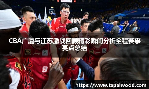CBA广厦与江苏激战回顾精彩瞬间分析全程赛事亮点总结